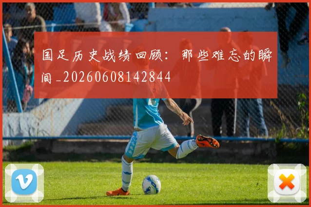 国足历史战绩回顾：那些难忘的瞬间_20260608142844
