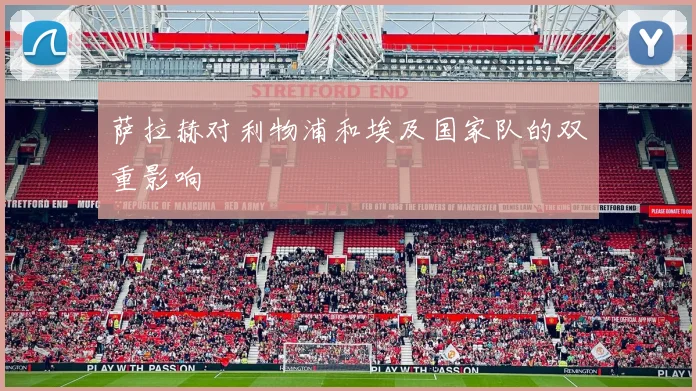 萨拉赫对利物浦和埃及国家队的双重影响