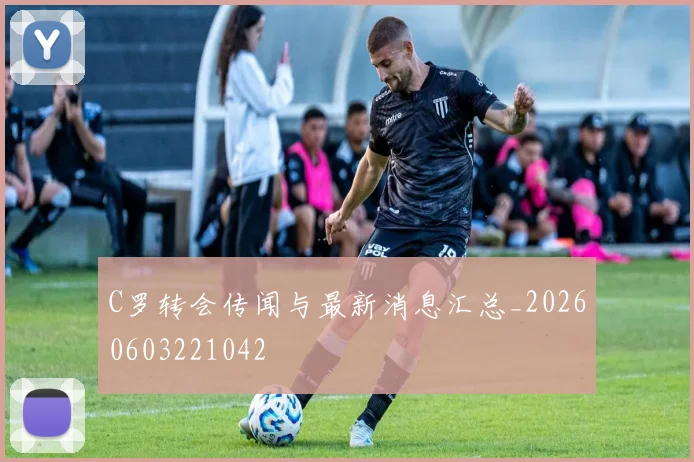 C罗转会传闻与最新消息汇总_20260603221042