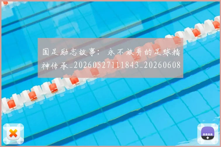 国足励志故事:永不放弃的足球精神传承_20260527111843_20260608142842
