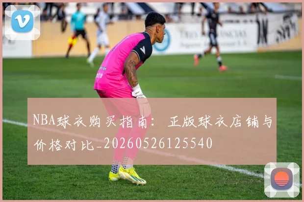NBA球衣购买指南:正版球衣店铺与价格对比_20260526125540