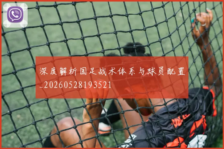深度解析国足战术体系与球员配置_20260528193521