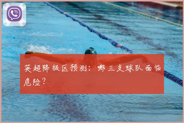 英超降级区预测:哪三支球队面临危险?