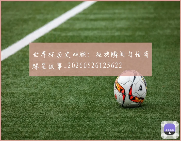 世界杯历史回顾:经典瞬间与传奇球星故事_20260526125622