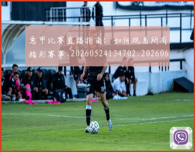 意甲比赛直播指南:如何观看所有精彩赛事_20260524134702_20260609194403