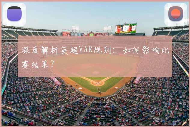 深度解析英超VAR规则：如何影响比赛结果？