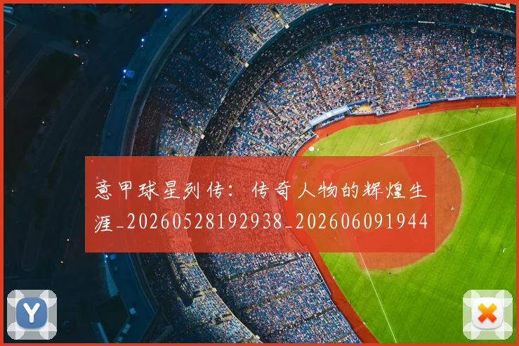 意甲球星列传：传奇人物的辉煌生涯_20260528192938_20260609194415