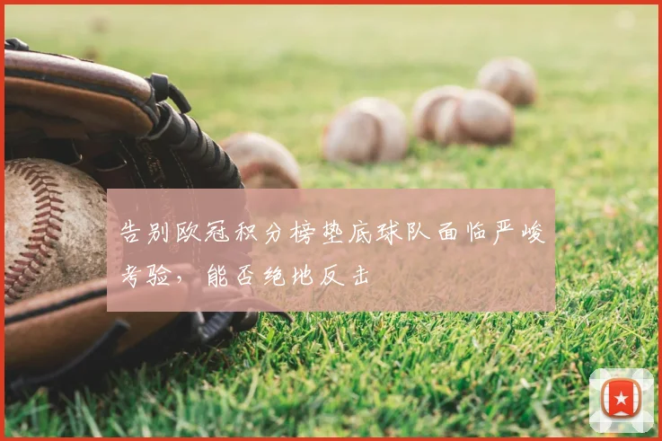 告别欧冠积分榜垫底球队面临严峻考验，能否绝地反击