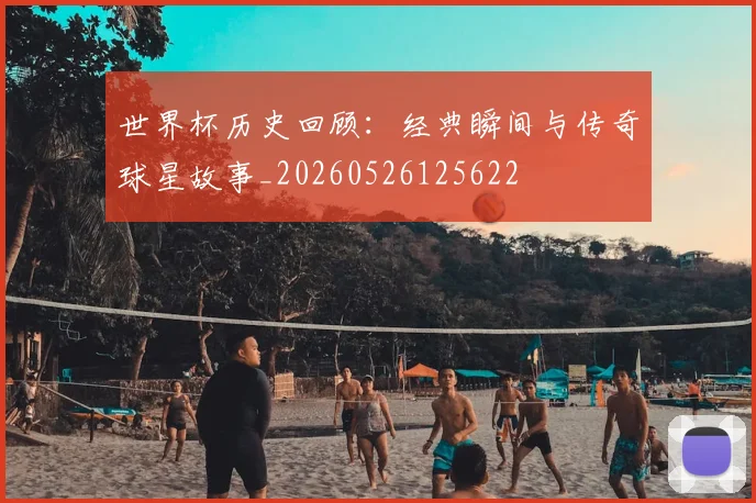 世界杯历史回顾：经典瞬间与传奇球星故事_20260526125622
