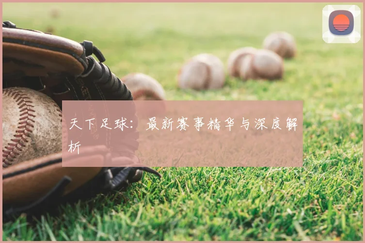 天下足球：最新赛事精华与深度解析