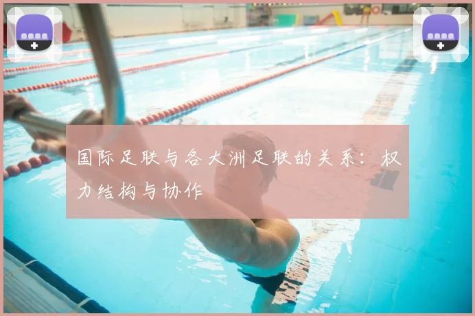 国际足联与各大洲足联的关系:权力结构与协作